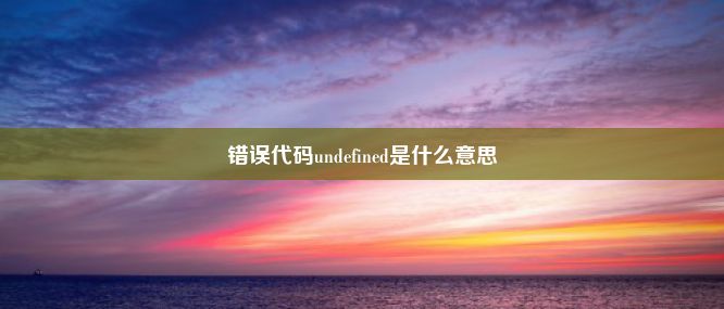 错误代码undefined是什么意思