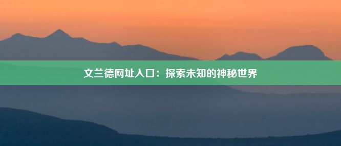 文兰德网址入口：探索未知的神秘世界