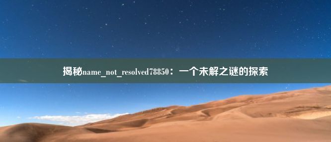 揭秘name_not_resolved78850：一个未解之谜的探索