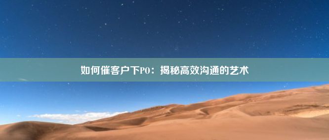 如何催客户下PO：揭秘高效沟通的艺术