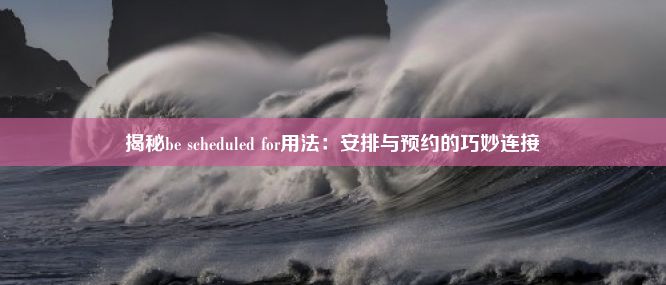 揭秘be scheduled for用法：安排与预约的巧妙连接