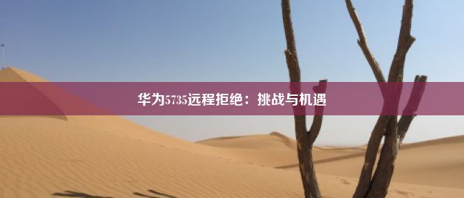 华为5735远程拒绝：挑战与机遇