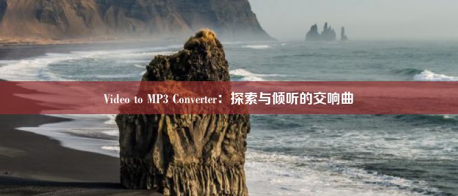 Video to MP3 Converter：探索与倾听的交响曲