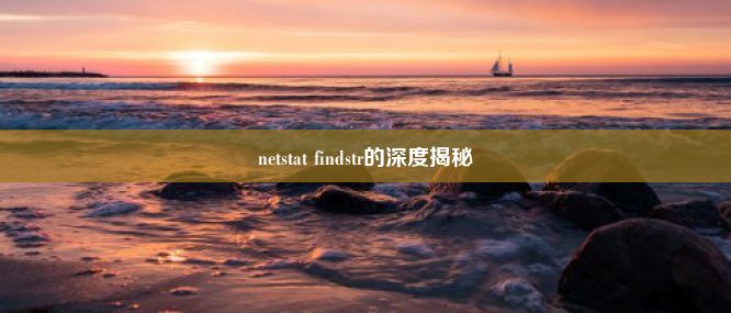 netstat findstr的深度揭秘