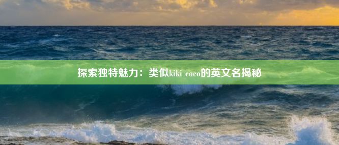 探索独特魅力：类似kiki coco的英文名揭秘