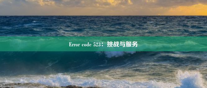 Error code 523：挑战与服务