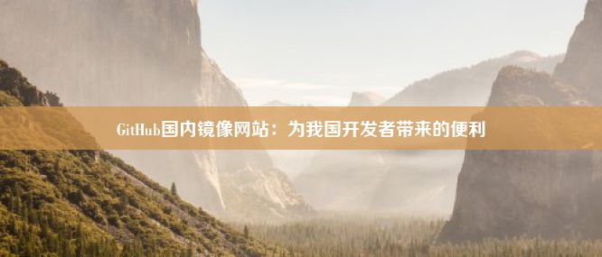 GitHub国内镜像网站：为我国开发者带来的便利