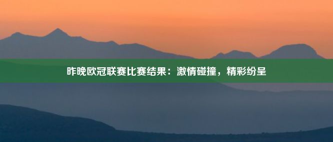 昨晚欧冠联赛比赛结果：激情碰撞，精彩纷呈