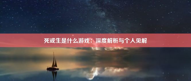 死或生是什么游戏：深度解析与个人见解