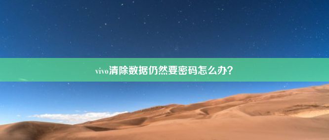 vivo清除数据仍然要密码怎么办？