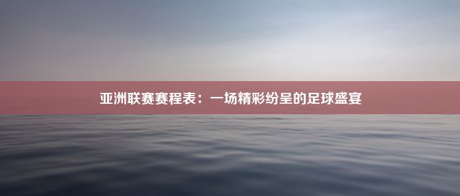 亚洲联赛赛程表：一场精彩纷呈的足球盛宴