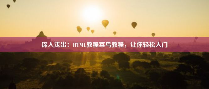 深入浅出：HTML教程菜鸟教程，让你轻松入门