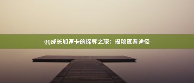 QQ成长加速卡的探寻之旅：揭秘查看途径