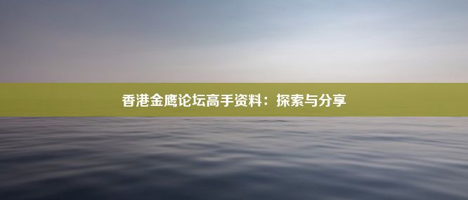 香港金鹰论坛高手资料：探索与分享