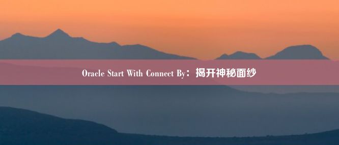 Oracle Start With Connect By：揭开神秘面纱