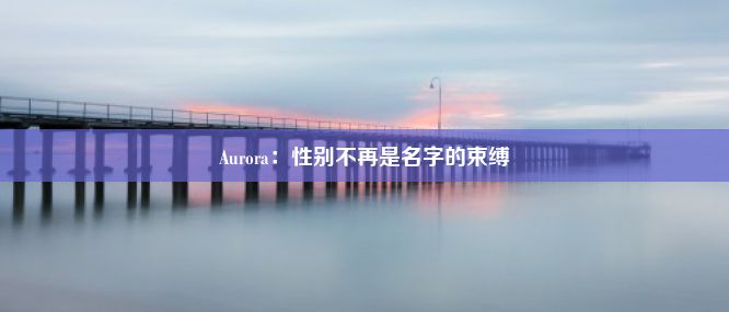 Aurora：性别不再是名字的束缚