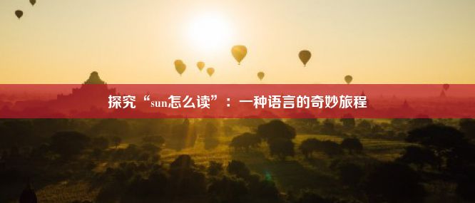 探究“sun怎么读”：一种语言的奇妙旅程