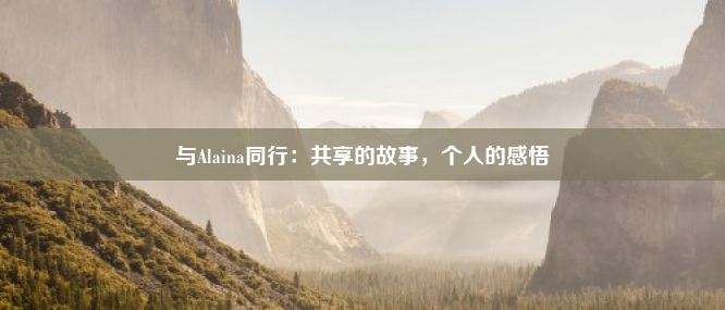 与Alaina同行：共享的故事，个人的感悟