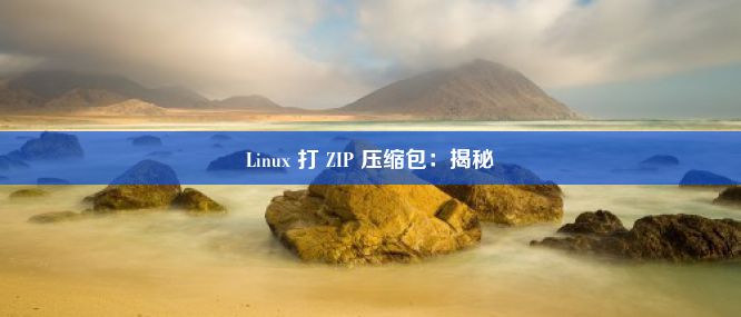 Linux 打 ZIP 压缩包：揭秘