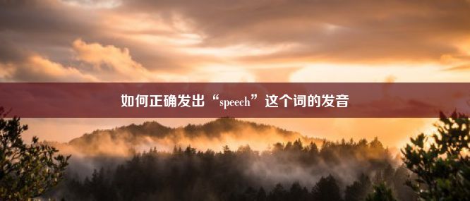 如何正确发出“speech”这个词的发音