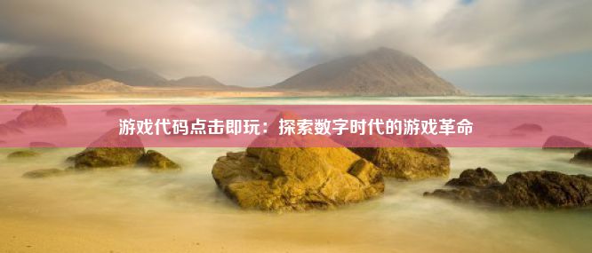 游戏代码点击即玩：探索数字时代的游戏革命