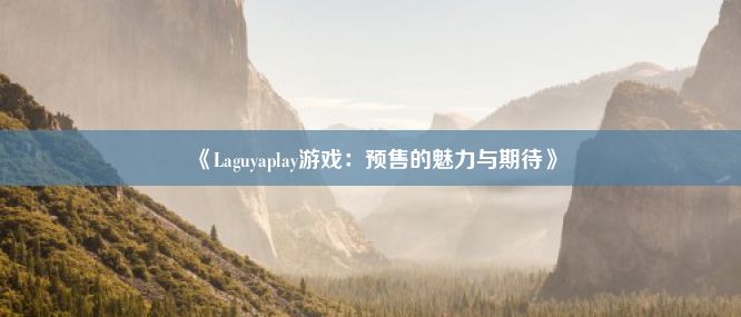 《Laguyaplay游戏：预售的魅力与期待》