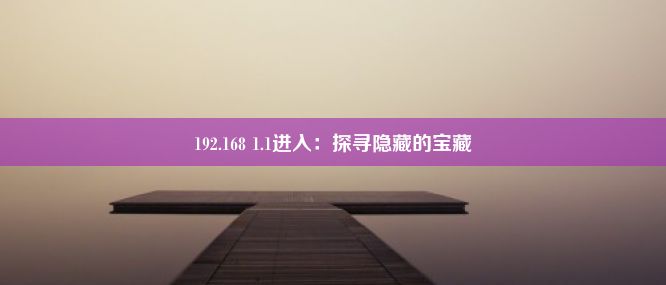 192.168 1.1进入：探寻隐藏的宝藏