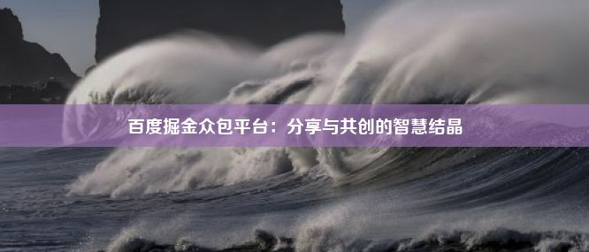 百度掘金众包平台：分享与共创的智慧结晶