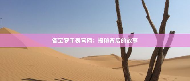 衡宝罗手表官网：揭秘背后的故事