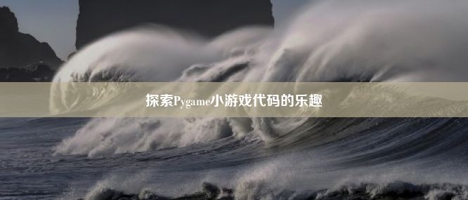 探索Pygame小游戏代码的乐趣