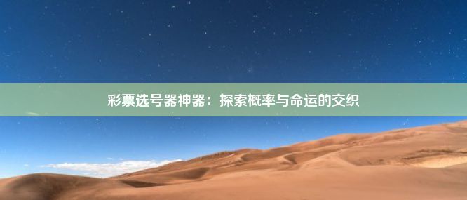 彩票选号器神器：探索概率与命运的交织