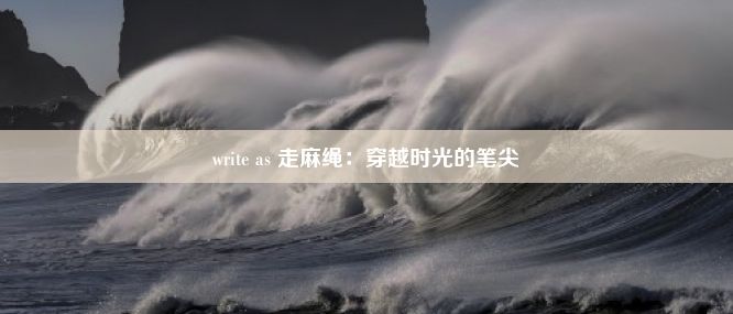 write as 走麻绳：穿越时光的笔尖