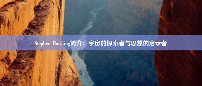 Stephen Hawking简介：宇宙的探索者与思想的启示者