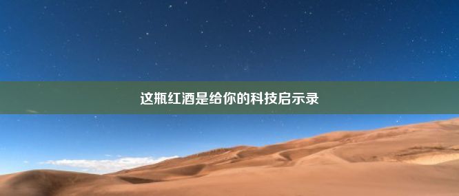 这瓶红酒是给你的科技启示录