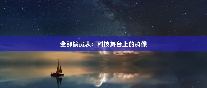 全部演员表：科技舞台上的群像