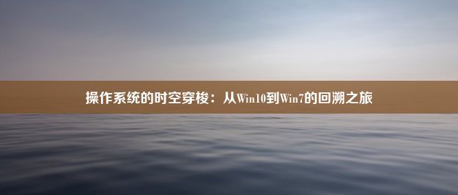 操作系统的时空穿梭：从Win10到Win7的回溯之旅