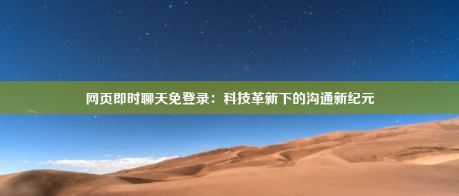 网页即时聊天免登录：科技革新下的沟通新纪元