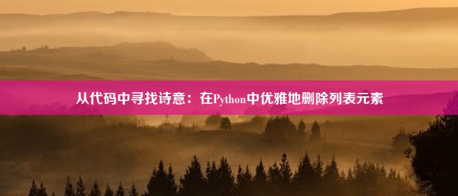 从代码中寻找诗意：在Python中优雅地删除列表元素