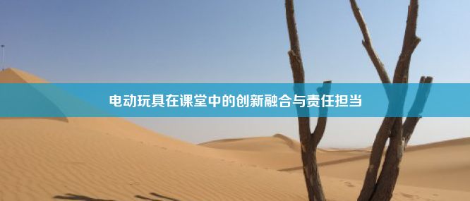 电动玩具在课堂中的创新融合与责任担当