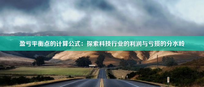 盈亏平衡点的计算公式：探索科技行业的利润与亏损的分水岭