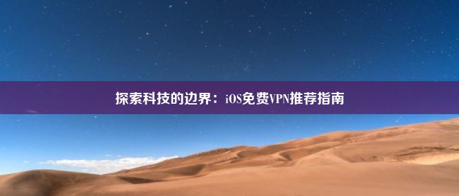 探索科技的边界：iOS免费VPN推荐指南