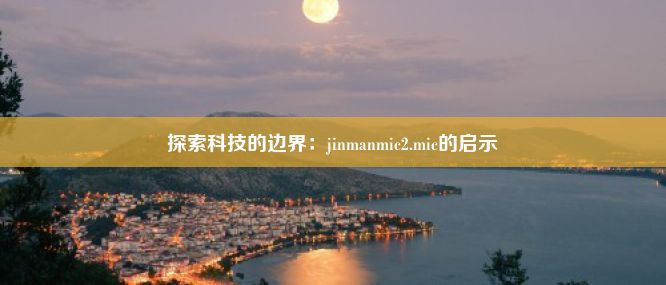 探索科技的边界：jinmanmic2.mic的启示