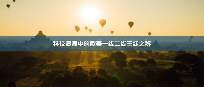 科技浪潮中的欧美一线二线三线之辨