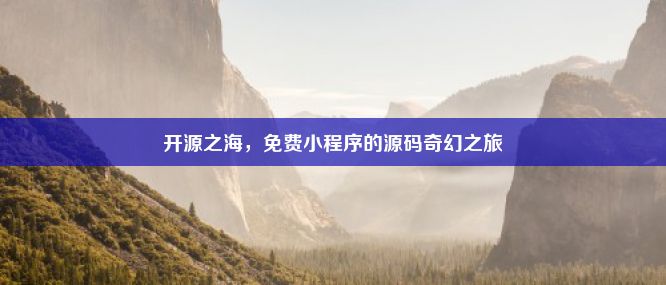 开源之海，免费小程序的源码奇幻之旅