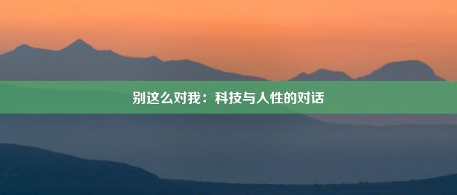 别这么对我：科技与人性的对话