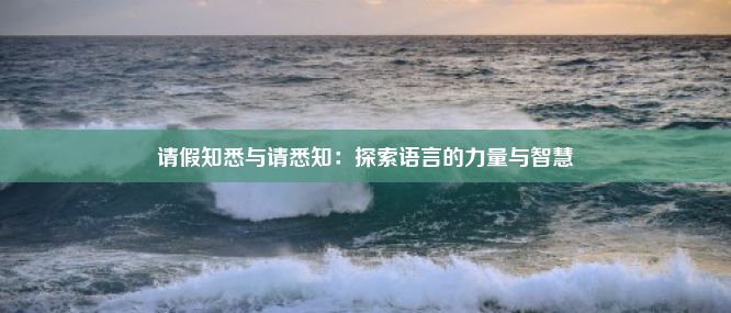 请假知悉与请悉知：探索语言的力量与智慧