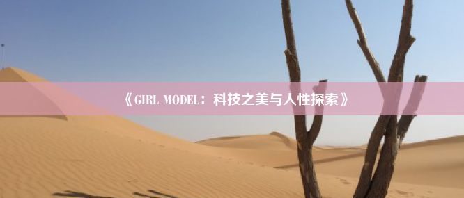 《GIRL MODEL：科技之美与人性探索》