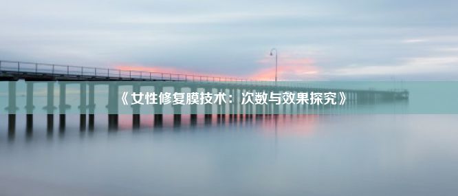 《女性修复膜技术：次数与效果探究》