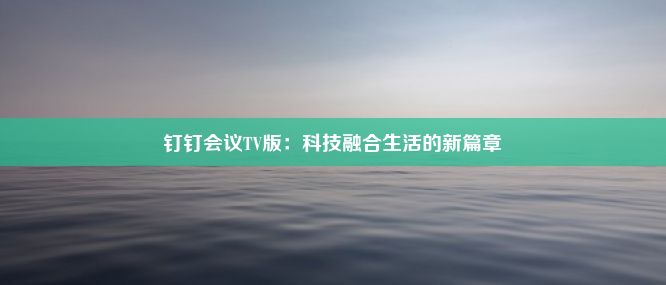 钉钉会议TV版：科技融合生活的新篇章