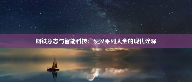 钢铁意志与智能科技：硬汉系列大全的现代诠释